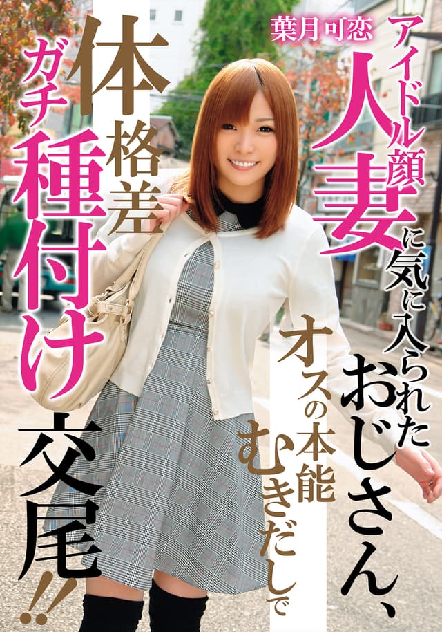 アイドル顔人妻に気に入られたおじさん、オスの本能むきだしで体格差ガチ種付け交尾！！ 葉月可恋