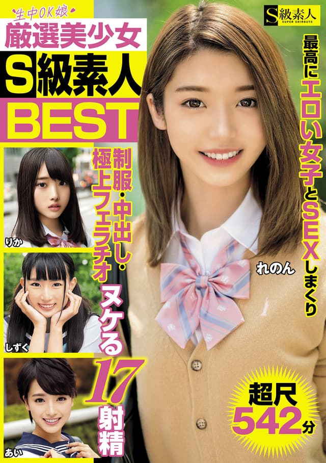厳選美少女 S級素人BEST 最高にエロい女子とSEXしまくり制服・中出し・極上フェラチオ ヌケる17射精 超尺542分