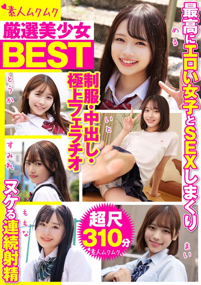 厳選美少女 素人ムクムクBEST 最高にエロい女子とSEXしまくり制服・中出し・極上フェラチオ ヌケる連続射精 超尺310分