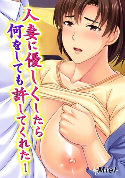 人妻に優しくしたら何をしても許してくれた！