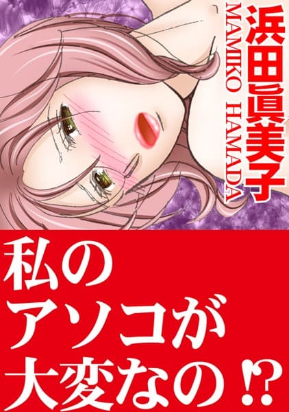 私のアソコが大変なの！？