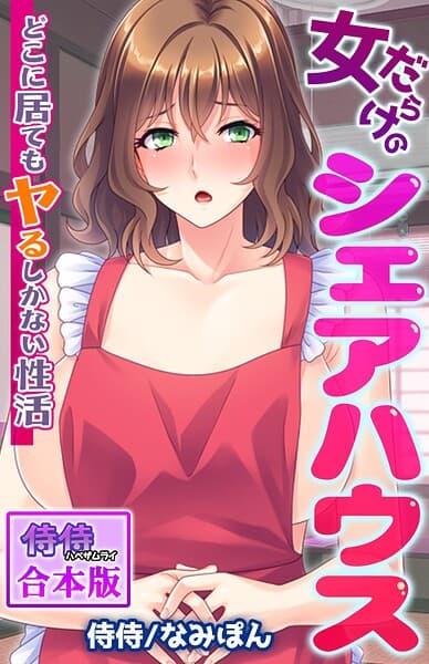 女だらけのシェアハウス〜どこに居てもヤるしかない性活〜【合本版】