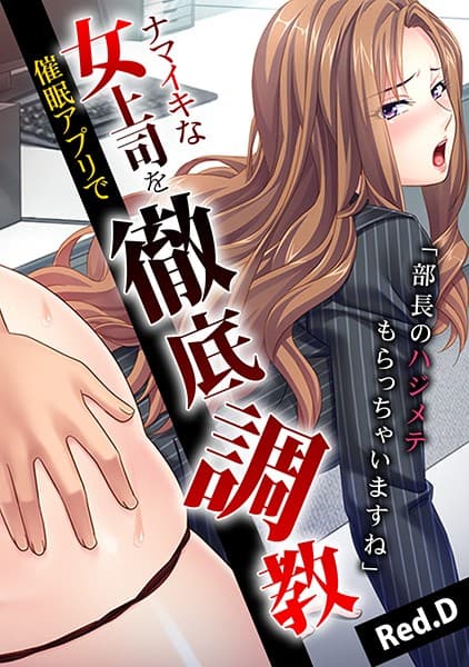 「部長のハジメテもらっちゃいますね」ナマイキな女上司を催●アプリで徹底調教【フルカラー】