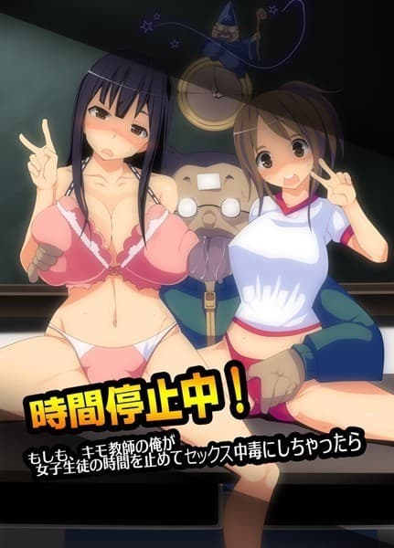 時間停止中！もしも、キモ教師の俺が女子生徒の時間を止めてセックス中毒にしちゃったら