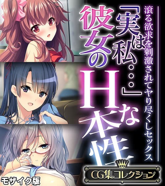 「実は私…」彼女のHな本性 〜滾る欲求を刺激されてヤり尽くしセックス〜【CG集コレクション】 モザイク版