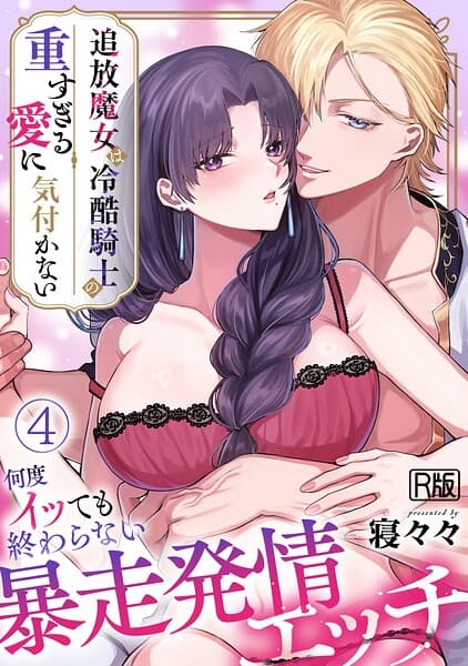 追放魔女は冷酷騎士の重すぎる愛に気付かない〜何度イッても終わらない暴走発情エッチ〜【R版】（単話）