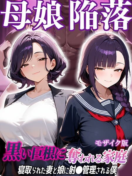 母娘陥落〜黒い巨根に奪われる家庭、寝取られた妻と娘に射●管理される僕〜 モザイク版