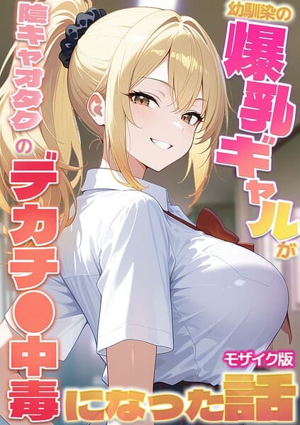 幼馴染の爆乳ギャルが陰キャオタクのデカチ●中毒になった話 モザイク版