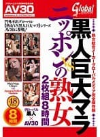 【AV30】黒人巨大マラVSニッポンの熟女 熟女総合メーカーグローバルメディア完全保存版 8時間