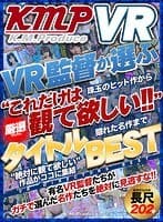 【VR】KMPVR監督が選ぶ‘これだけは観て欲しい！！’厳選タイトルBEST！！