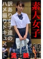 パパ活女子ドキュメンタリー04～訳あり女子達とのハメ撮り映像集～ノーカットSEX357分収録！！