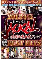 JACKAL 伝説の悪知恵ナンパ 2013年度 厳選作品 BEST HITS