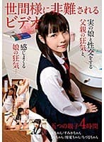 世間様に非難されるビデオ 実の娘と性交をする父親の狂気と､感じるまくる娘の狂気…