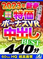 【VR】2023年新春 期間限定特価ボーナスVR 中出しBEST440分