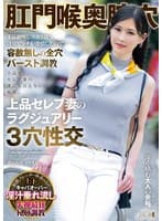 肛門喉奥膣穴 下品絶叫しヨガり狂う淫臭ビッチが発情したので容赦無しの全穴バースト調教 上品セレブ妻のラグジュアリー3穴性交 港区在住コウさん